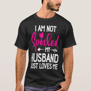 I'm Not Spoiled My Husband Just Loves Me T-Shirt