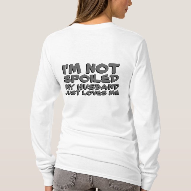 I'm Not Spoiled My Husband Just Loves Me T-Shirt (Back)