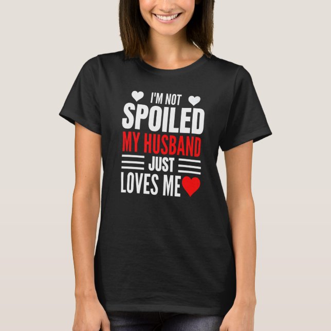 I'm Not Spoiled My Husband Just Loves Me  Wife  1 T-Shirt (Front)
