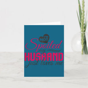 I'm not spoiled my husband just loves me - wife hu card