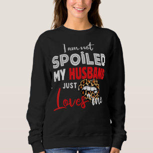 I'm Not Spoiled My Husband Just Loves Me  Wife Say Sweatshirt