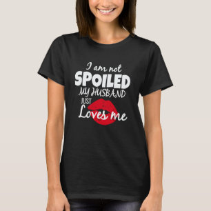 I'm Not Spoiled My Husband Just Loves Me Wife Sayi T-Shirt