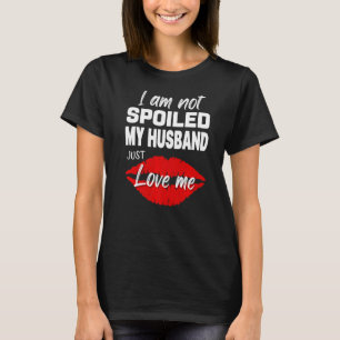 I'm Not Spoiled My Husband Just Loves Me Wife T-Shirt