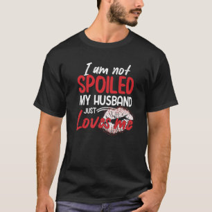 I'm Not Spoiled My Husband Just Loves Me  Wife T-Shirt