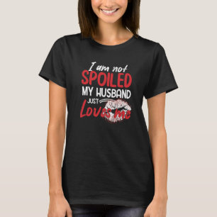 I'm Not Spoiled My Husband Just Loves Me  Wife T-Shirt