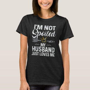 I'm Not Spoiled My Husband Loves Me Family Memes T-Shirt
