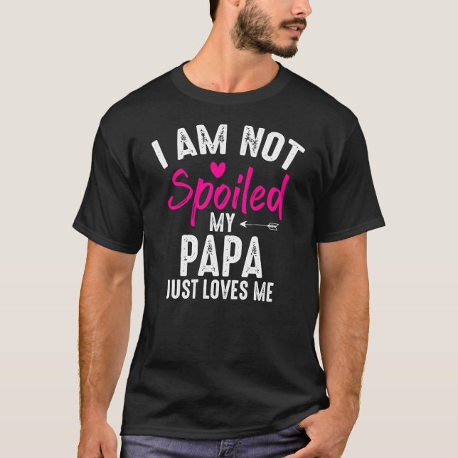 I'm Not Spoiled My Papa Loves Me Funny Family T-Shirt (Front)