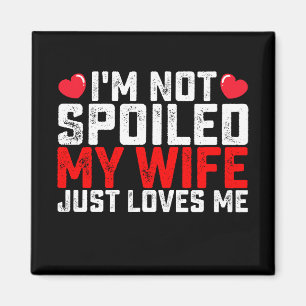 I'm Not Spoiled My Wife Just Loves Me Valentine Magnet