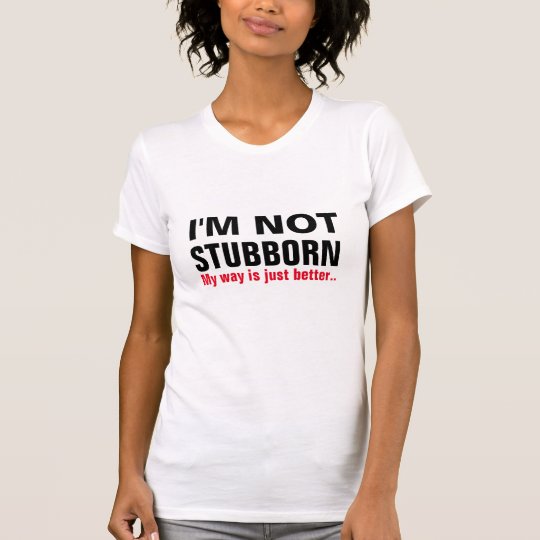 i'm not stubborn my way is just better funny shirt