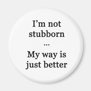 I'm Not Stubborn...My Way is Just Better Magnet