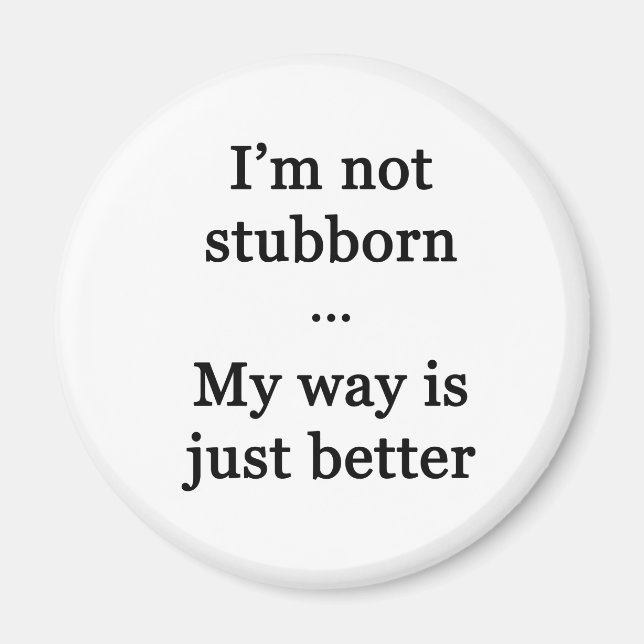 I'm Not Stubborn...My Way is Just Better Magnet (Front)