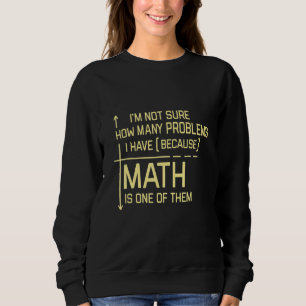 Im Not Sure How Many Problems I Have Because Math Sweatshirt