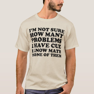 I'm not sure how many problems I have T-shirt. T-Shirt