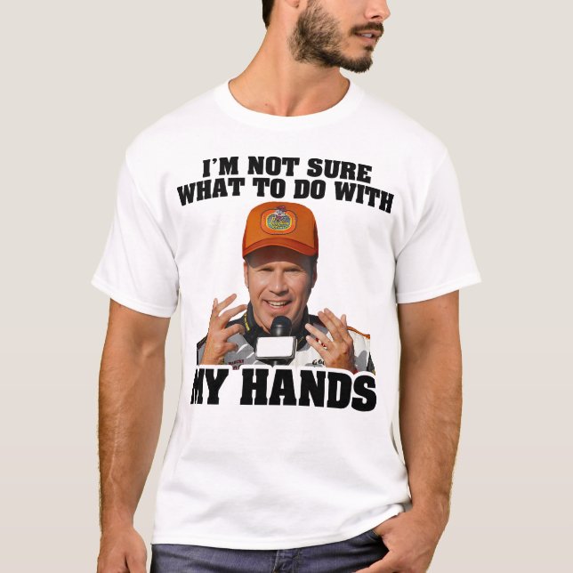 I'm Not Sure What To Do With My Hands Ricky Bobby T-Shirt (Front)