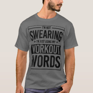 I'm Not Swearing I'm Just Using My Workout Words F T-Shirt