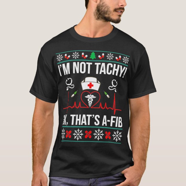 Im Not Tachy Ok Thats AFib Nurse Ugly Xmas  T-Shirt (Front)