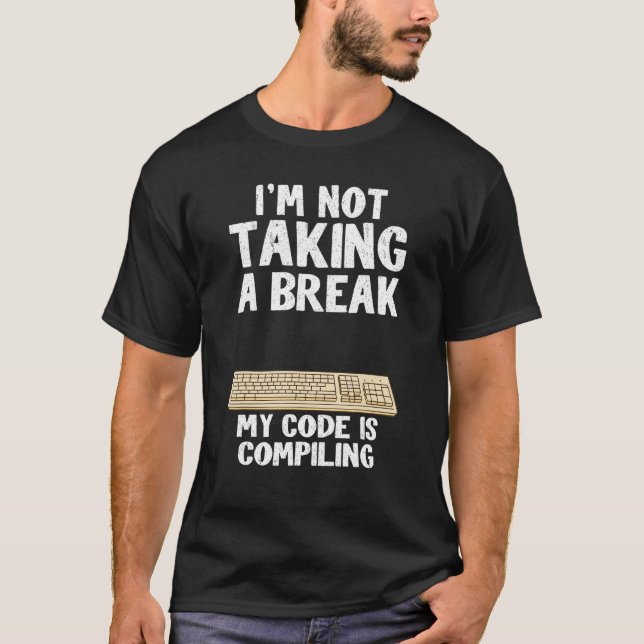 I'm Not Taking A Break My Code Is Compiling Coder  T-Shirt (Front)