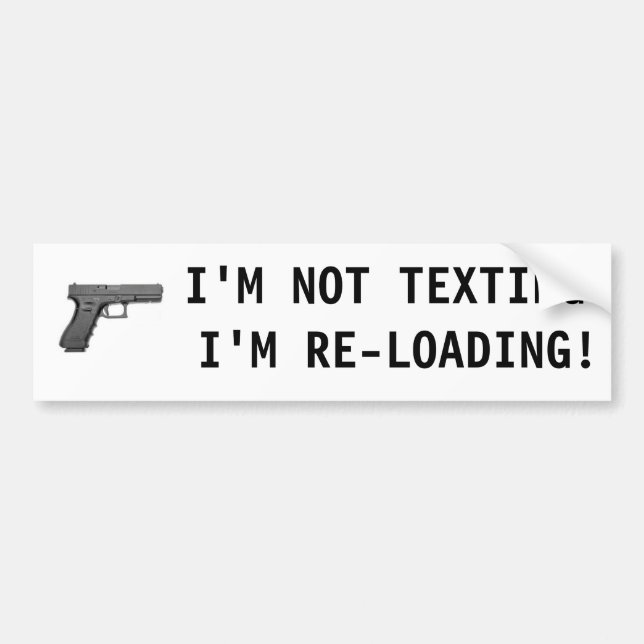 I'M NOT TEXTING I'M RE-LOADING! BUMPER STICKER (Front)