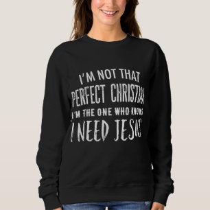 I'm Not That Perfect Christian I Know I Need Jesus Sweatshirt