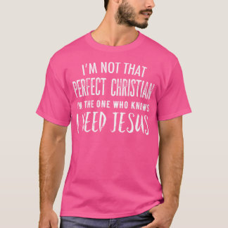 I'M Not That Perfect Christian I Know I Need Jesus T-Shirt