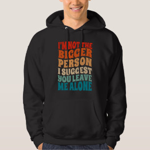 I'm Not The Bigger Person I Suggest You Leave Me A Hoodie