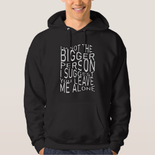 I'm Not The Bigger Person I Suggest You Leave Me A Hoodie