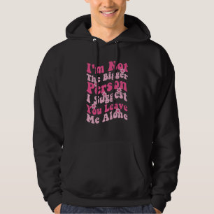 I'm Not The Bigger Person I Suggest You Leave Me A Hoodie