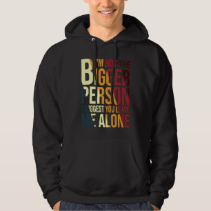 I'm Not The Bigger Person I Suggest You Leave Me A Hoodie