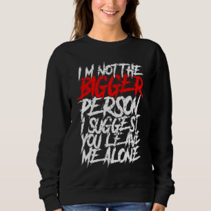 I'm Not The Bigger Person I Suggest You Leave Me A Sweatshirt