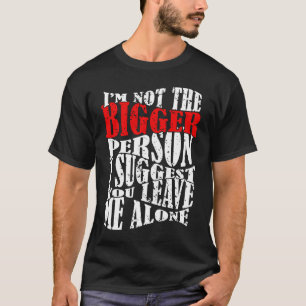I'm Not The Bigger Person I Suggest You Leave Me A T-Shirt