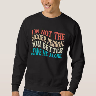 I'm Not The Bigger Person You Better Leave Me Alon Sweatshirt