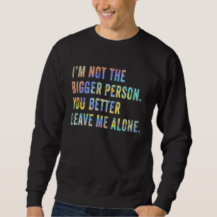 I'm Not The Bigger Person You Better Leave Me Alon Sweatshirt