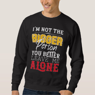 Im Not The Bigger Person You Better Leave Me Alone Sweatshirt
