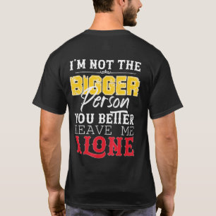 Im Not The Bigger Person You Better Leave Me Alone T-Shirt