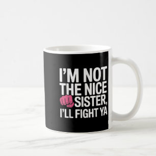 Im Not The Nice Sister Ill Fight Ya Funny Joke Quo Coffee Mug