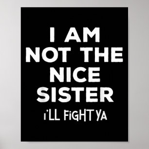 Im Not The Nice Sister Ill Fight Ya Funny Sibling Poster