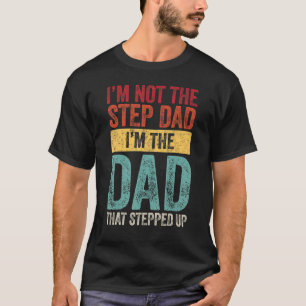 I'm Not The Step Dad I'm The Dad That Stepped Up F T-Shirt