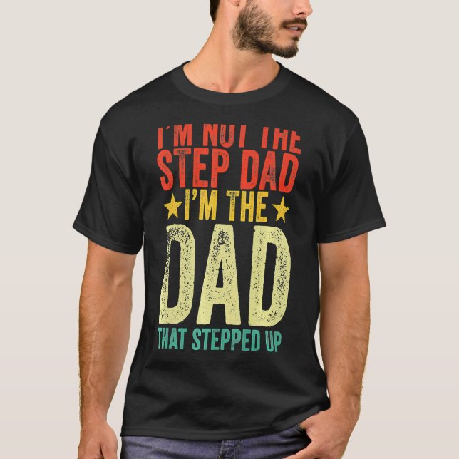 I'm Not The Step Dad I'm The Dad That Stepped Up F T-Shirt (Front)