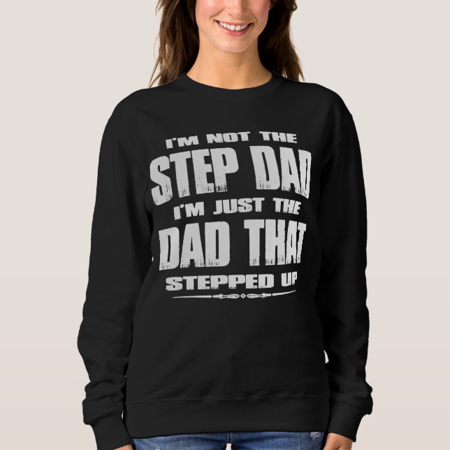 I'm Not The Stepdad I'm The DAD That Stepped Up Fa Sweatshirt (Front)