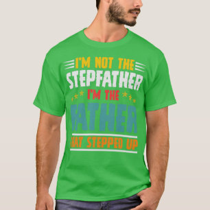 Im Not The Stepdad Im The DAD That Stepped Up Fath T-Shirt