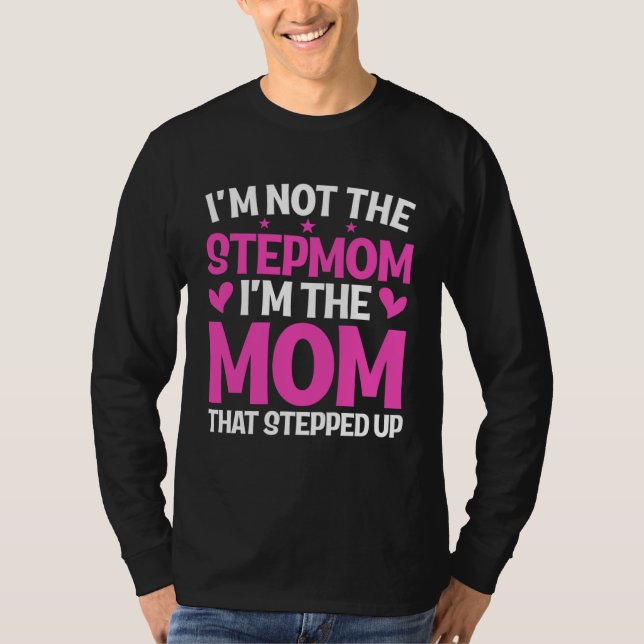 I'm Not The Stepmom I'm The Mom That Stepped Up Mo T-Shirt (Front)