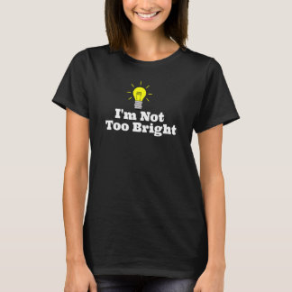 I'm Not Too Bright Light Bulb T-Shirt