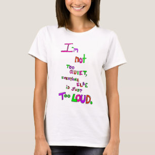 I'm Not Too Quiet, Everyone Else Is Just Too Loud T-Shirt