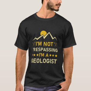 I'm Not Trespassing I'm A Geologist - Geology T-Shirt