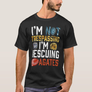 I'm Not Trespassing I'm Rescuing Agates Geologist T-Shirt