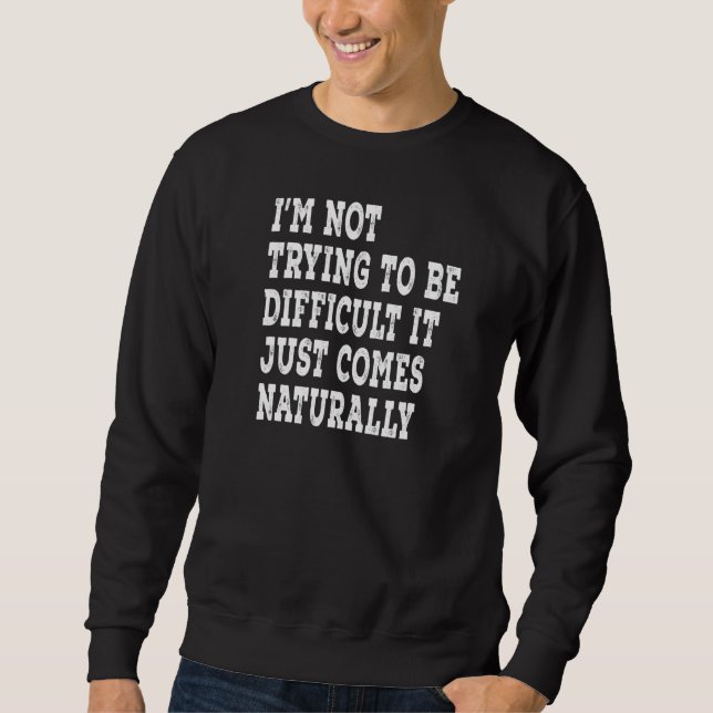 I'm Not Trying To Be Difficult It Just Comes Natur Sweatshirt (Front)