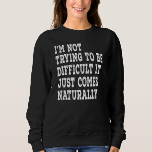 I'm Not Trying To Be Difficult It Just Comes Natur Sweatshirt