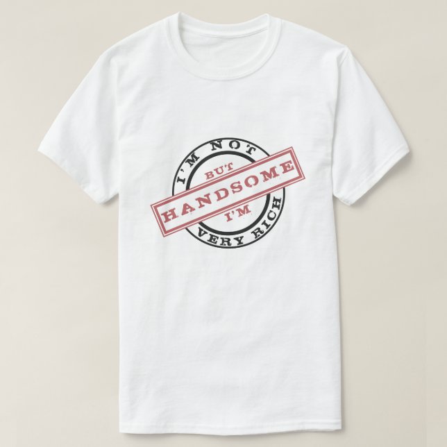 I'm Not Very Rich But I'm Handsome T-Shirt (Design Front)