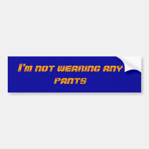 I'm not wearing any pants bumper sticker