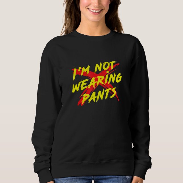 Im Not Wearing Pants Cool Graphic Sweatshirt (Front)